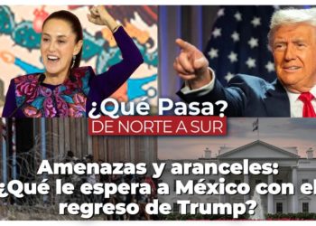 Amenazas y aranceles: ¿Qué le espera a México con el regreso de Trump? – ¿Qué Pasa? De Norte a Sur